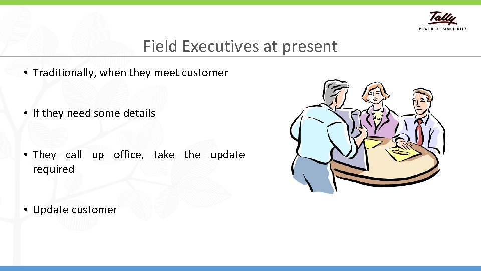 Field Executives at present • Traditionally, when they meet customer • If they need