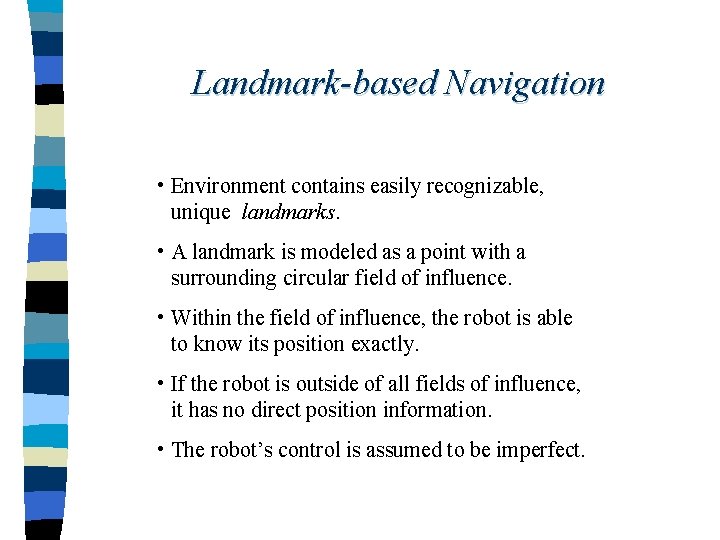 Landmark-based Navigation • Environment contains easily recognizable, unique landmarks. • A landmark is modeled