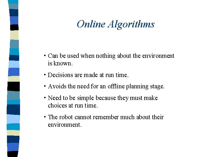 Online Algorithms • Can be used when nothing about the environment is known. •