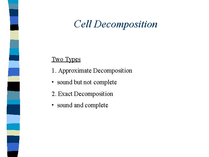 Cell Decomposition Two Types 1. Approximate Decomposition • sound but not complete 2. Exact