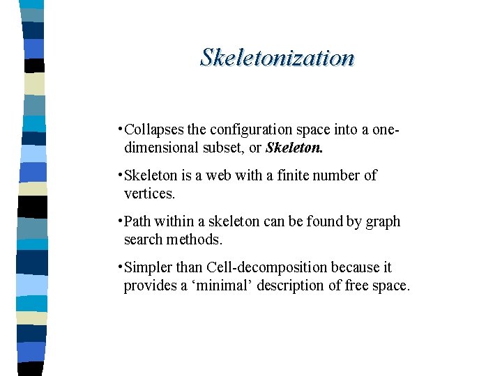Skeletonization • Collapses the configuration space into a onedimensional subset, or Skeleton. • Skeleton