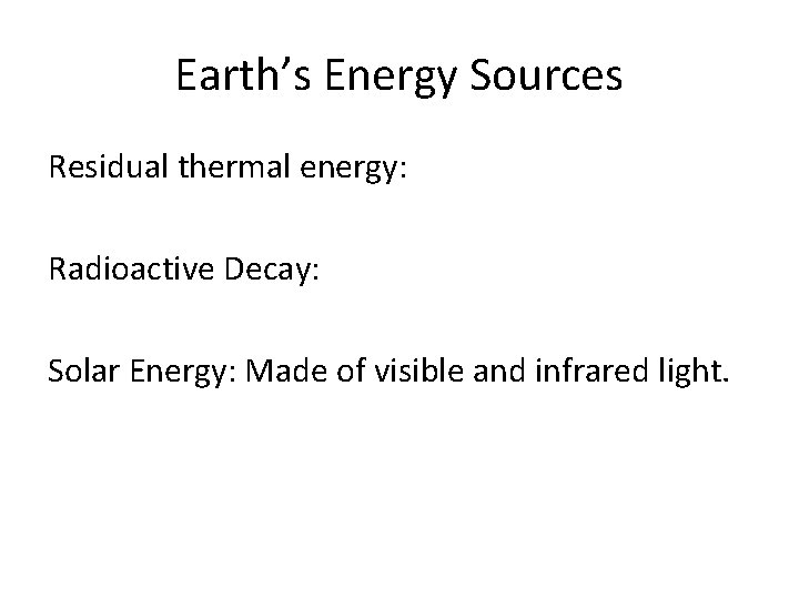 Earth’s Energy Sources Residual thermal energy: Radioactive Decay: Solar Energy: Made of visible and