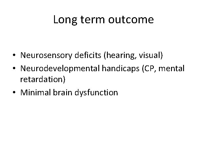 Long term outcome • Neurosensory deficits (hearing, visual) • Neurodevelopmental handicaps (CP, mental retardation)