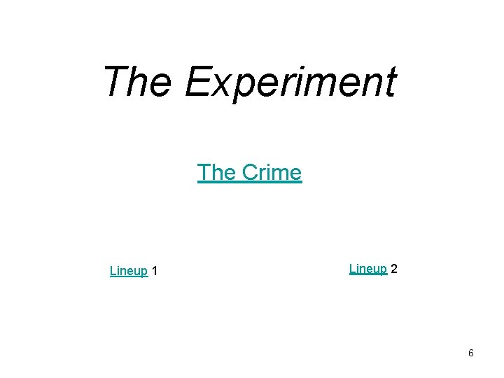 The Experiment The Crime Lineup 1 Lineup 2 6 