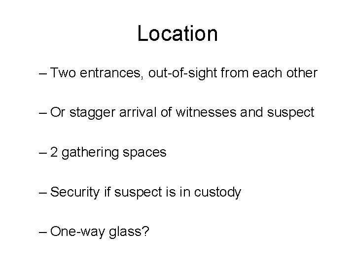 Location – Two entrances, out-of-sight from each other – Or stagger arrival of witnesses