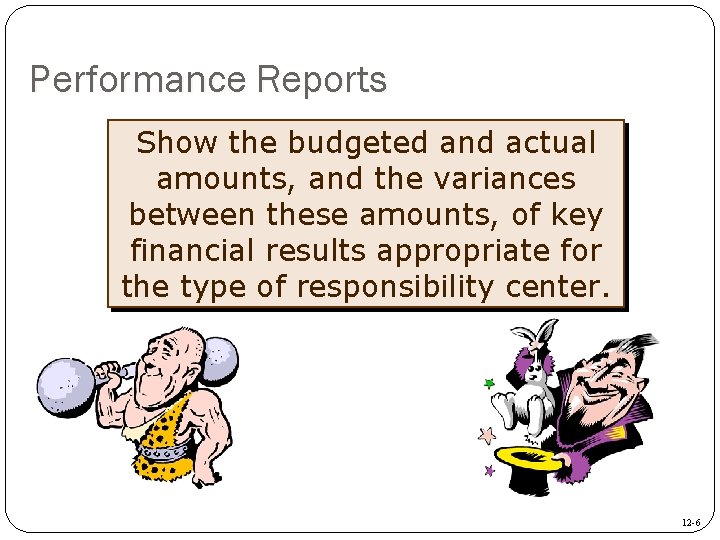 Performance Reports Show the budgeted and actual amounts, and the variances between these amounts,