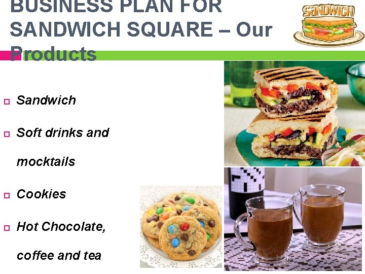 BUSINESS PLAN FOR SANDWICH SQUARE – Our Products Sandwich Soft drinks and mocktails Cookies