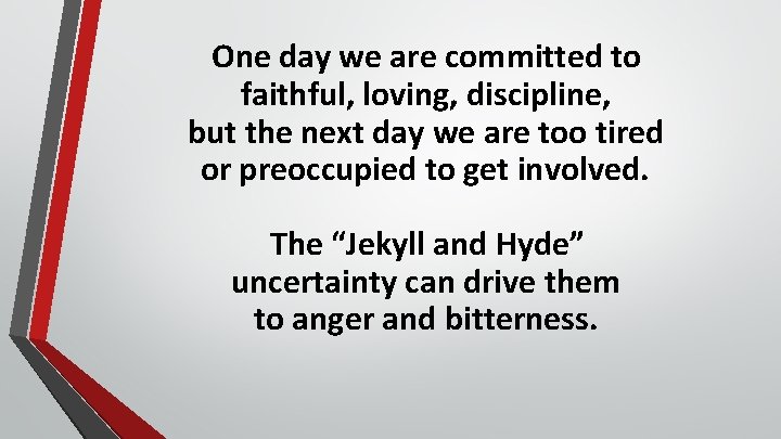 One day we are committed to faithful, loving, discipline, but the next day we