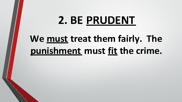 2. BE PRUDENT We must treat them fairly. The punishment must fit the crime.