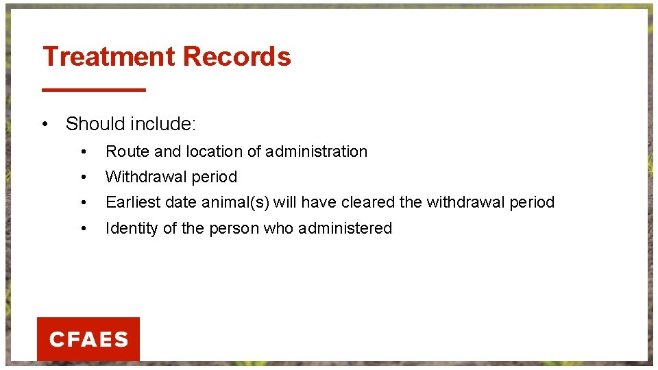 Treatment Records • Should include: • Route and location of administration • Withdrawal period