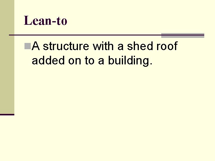 Lean-to n. A structure with a shed roof added on to a building. 
