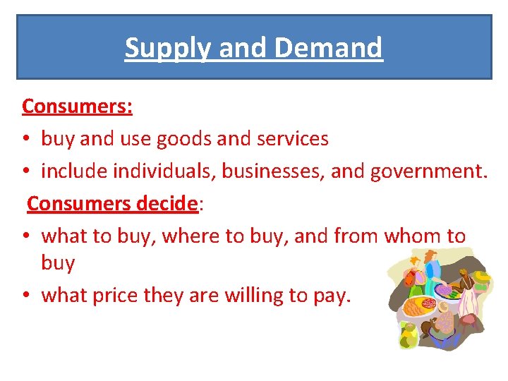 Supply and Demand Consumers: • buy and use goods and services • include individuals,