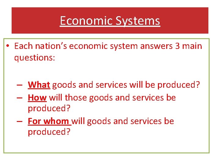 Economic Systems • Each nation’s economic system answers 3 main questions: – What goods