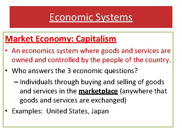 Economic Systems Market Economy: Capitalism • An economics system where goods and services are