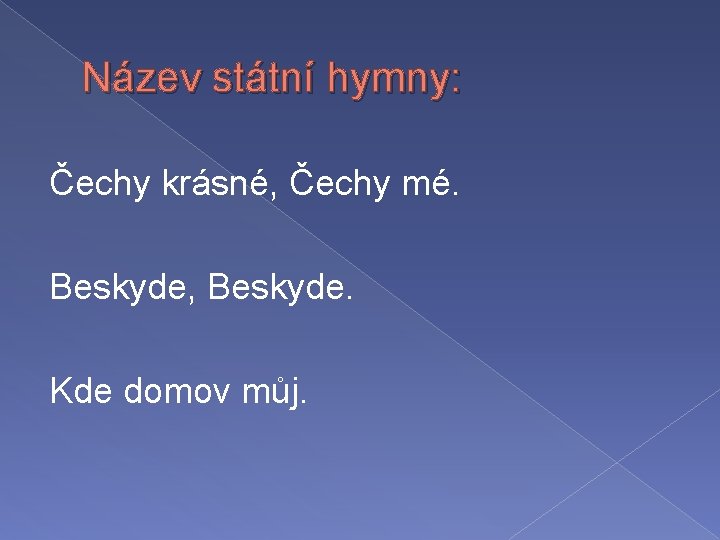 Název státní hymny: Čechy krásné, Čechy mé. Beskyde, Beskyde. Kde domov můj. 