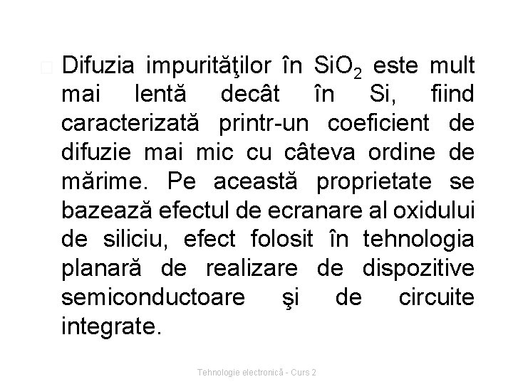 � Difuzia impurităţilor în Si. O 2 este mult mai lentă decât în Si,