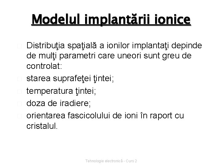 Modelul implantării ionice � � � Distribuţia spaţială a ionilor implantaţi depinde de mulţi