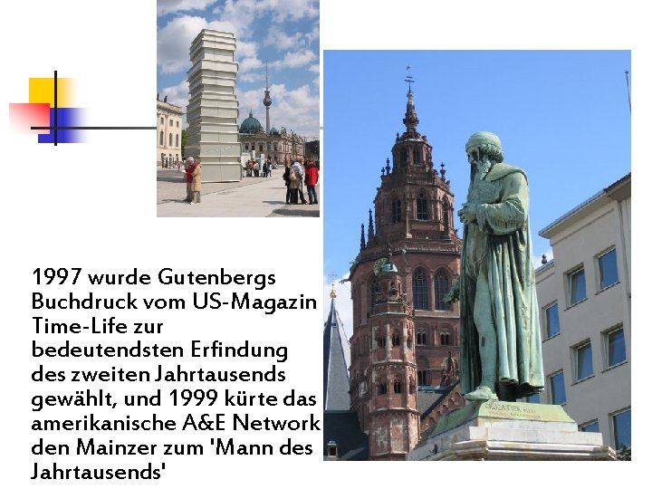 1997 wurde Gutenbergs Buchdruck vom US-Magazin Time-Life zur bedeutendsten Erfindung des zweiten Jahrtausends gewählt, 1997 wurde Gutenbergs Buchdruck vom US-Magazin Time-Life zur bedeutendsten Erfindung des zweiten Jahrtausends gewählt,
