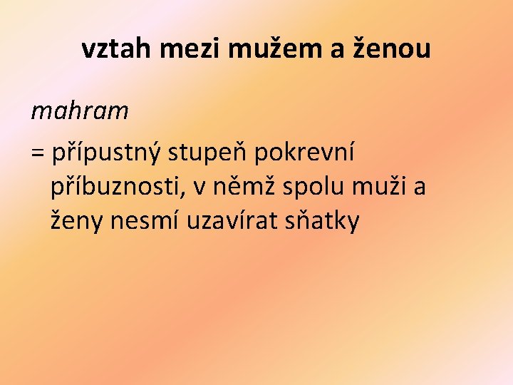 vztah mezi mužem a ženou mahram = přípustný stupeň pokrevní příbuznosti, v němž spolu