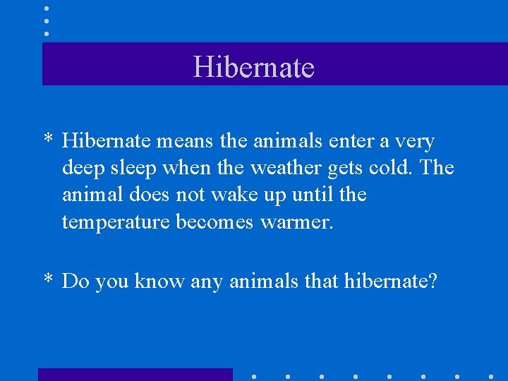 Hibernate * Hibernate means the animals enter a very deep sleep when the weather