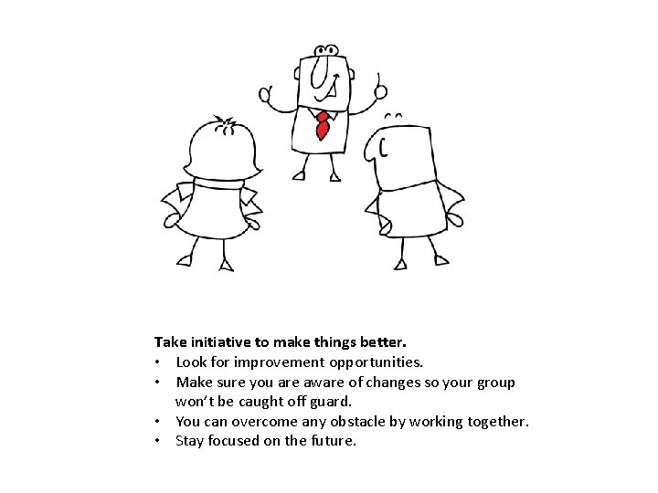 Take initiative to make things better. • Look for improvement opportunities. • Make sure Take initiative to make things better. • Look for improvement opportunities. • Make sure