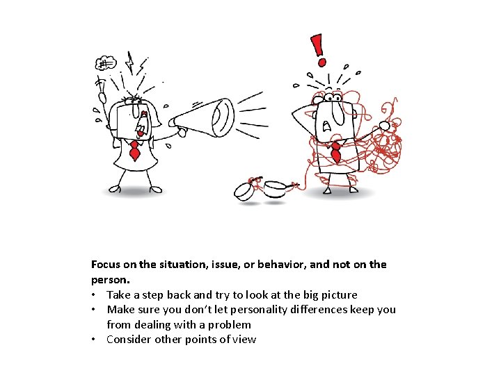 Focus on the situation, issue, or behavior, and not on the person. • Take Focus on the situation, issue, or behavior, and not on the person. • Take