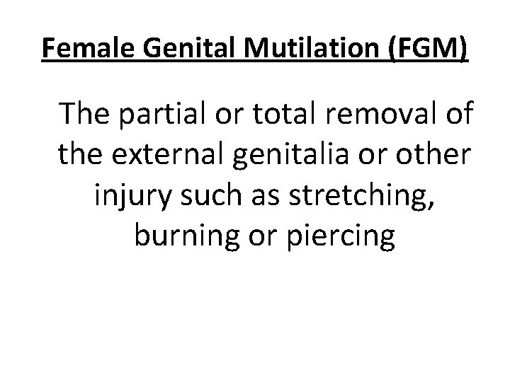 Female Genital Mutilation (FGM) The partial or total removal of the external genitalia or
