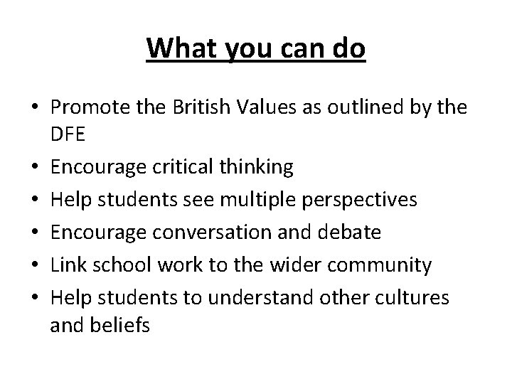 What you can do • Promote the British Values as outlined by the DFE