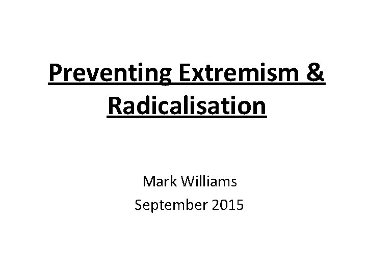 Preventing Extremism & Radicalisation Mark Williams September 2015 