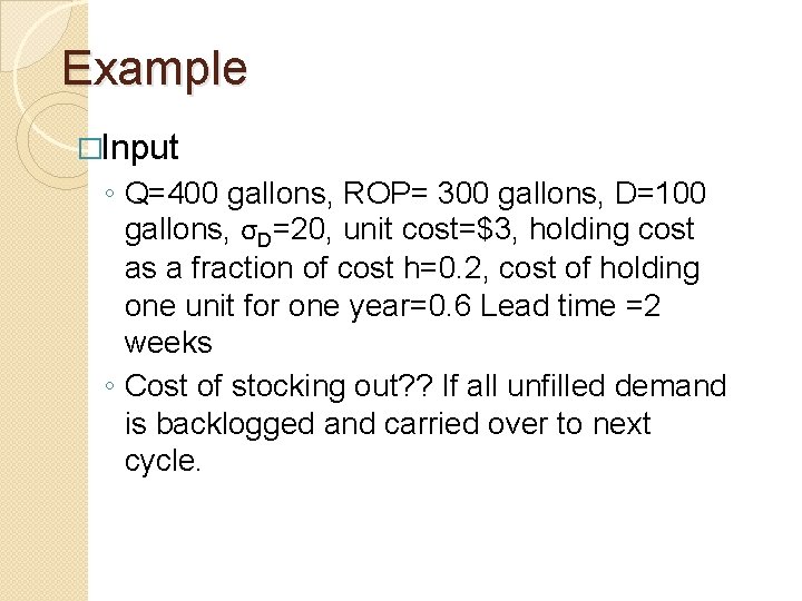 Example �Input ◦ Q=400 gallons, ROP= 300 gallons, D=100 gallons, σD=20, unit cost=$3, holding