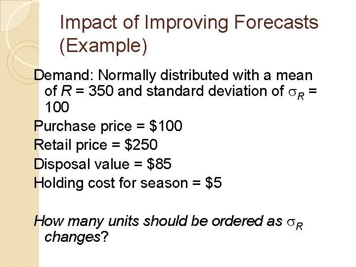 Impact of Improving Forecasts (Example) Demand: Normally distributed with a mean of R =