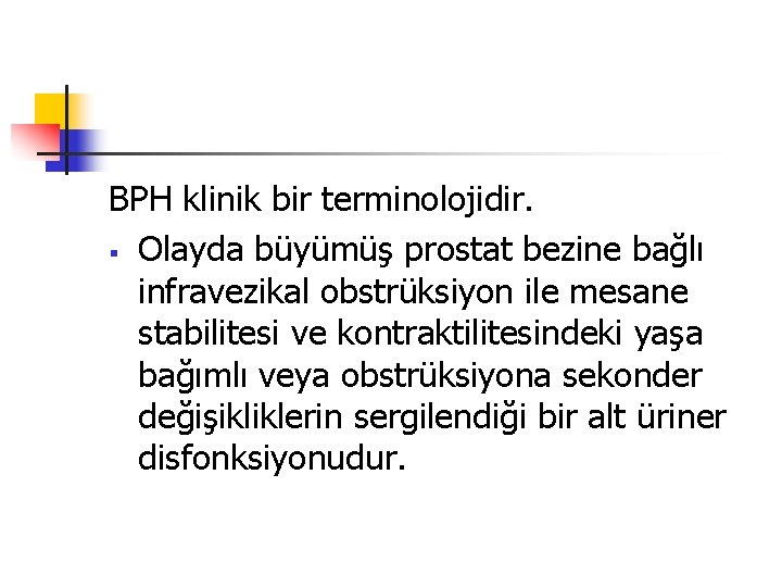 BPH klinik bir terminolojidir. § Olayda büyümüş prostat bezine bağlı infravezikal obstrüksiyon ile mesane