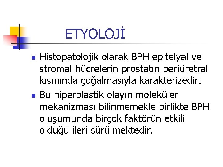 ETYOLOJİ n n Histopatolojik olarak BPH epitelyal ve stromal hücrelerin prostatın periüretral kısmında çoğalmasıyla