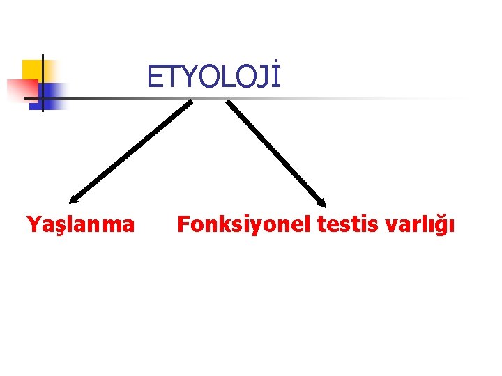 ETYOLOJİ Yaşlanma Fonksiyonel testis varlığı 