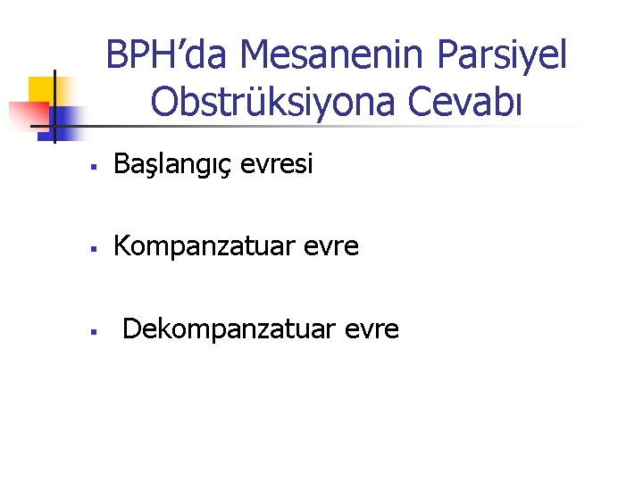 BPH’da Mesanenin Parsiyel Obstrüksiyona Cevabı § Başlangıç evresi § Kompanzatuar evre § Dekompanzatuar evre