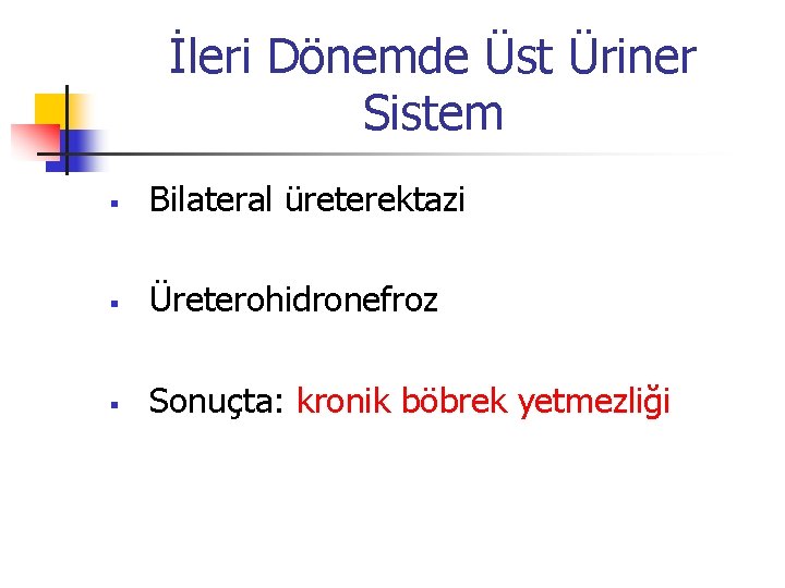 İleri Dönemde Üst Üriner Sistem § Bilateral üreterektazi § Üreterohidronefroz § Sonuçta: kronik böbrek