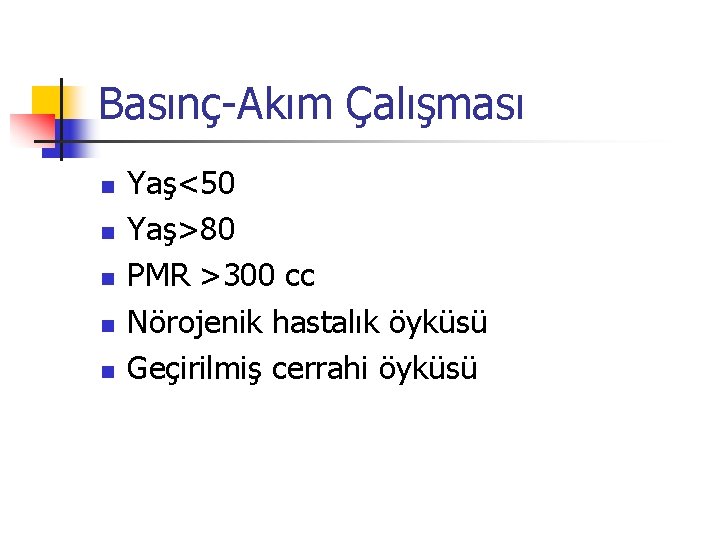 Basınç-Akım Çalışması n n n Yaş<50 Yaş>80 PMR >300 cc Nörojenik hastalık öyküsü Geçirilmiş