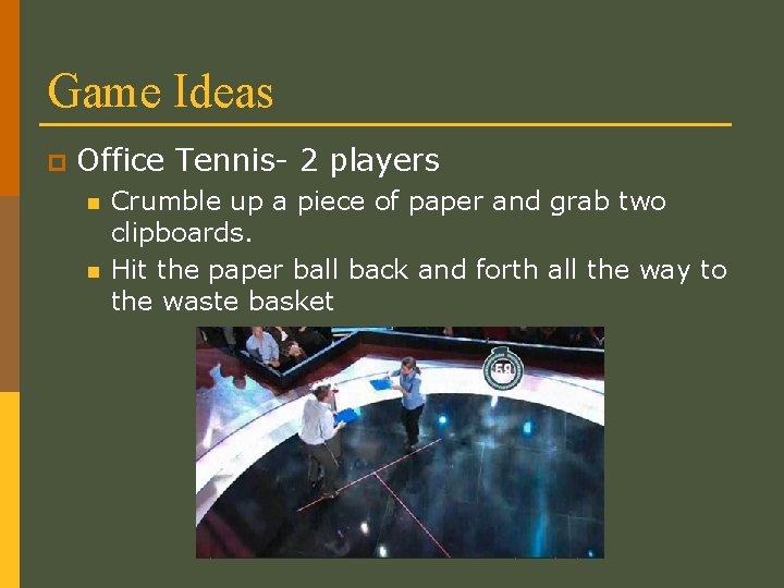 Game Ideas p Office Tennis- 2 players n n Crumble up a piece of