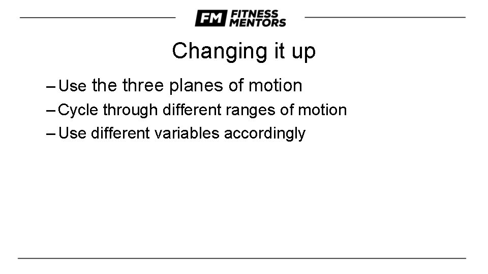 Changing it up – Use three planes of motion – Cycle through different ranges