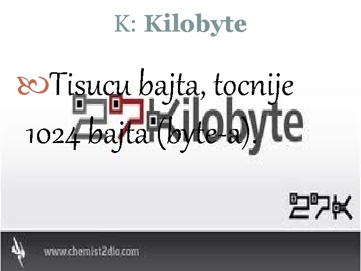 K: Kilobyte Tisucu bajta, tocnije 1024 bajta (byte-a). 