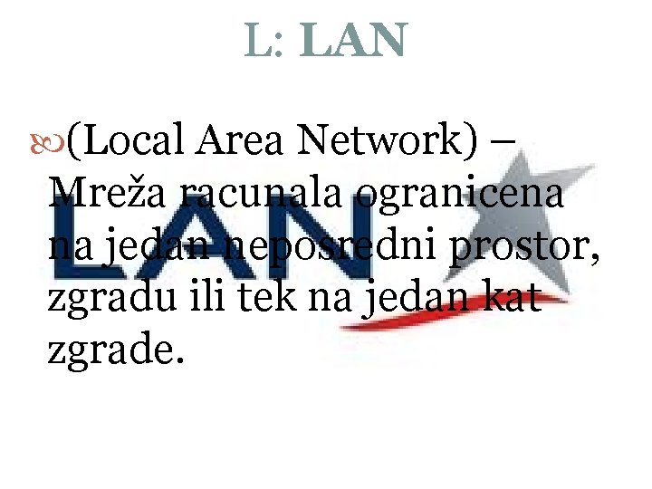 L: LAN (Local Area Network) – Mreža racunala ogranicena na jedan neposredni prostor, zgradu