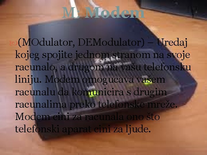 M: Modem (MOdulator, DEModulator) – Uredaj kojeg spojite jednom stranom na svoje racunalo, a