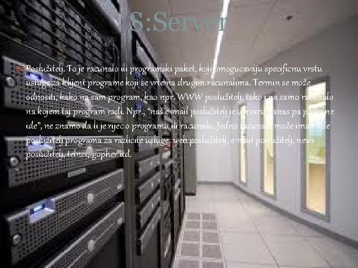 S: Server Poslužitelj. To je racunalo ili programski paket, koji omogucavaju specificnu vrstu usluge