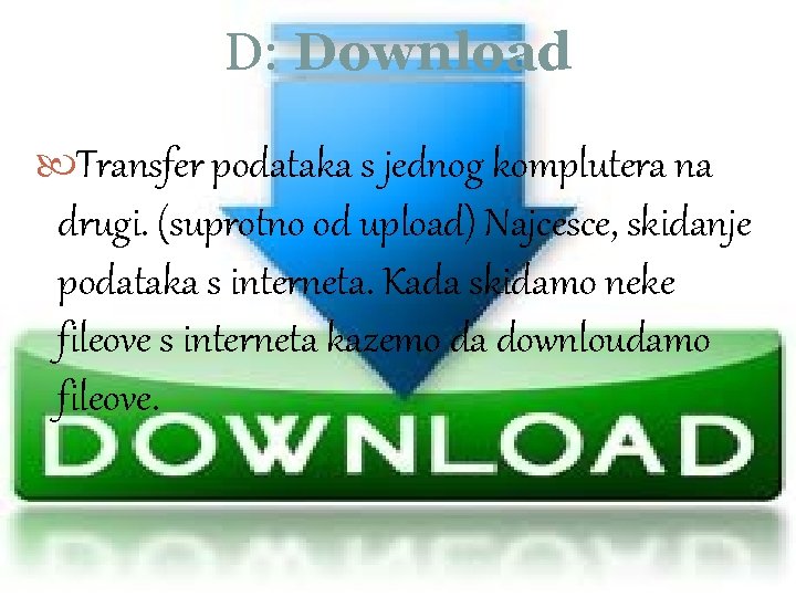 D: Download Transfer podataka s jednog komplutera na drugi. (suprotno od upload) Najcesce, skidanje