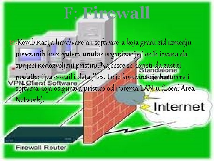 F: Firewall Kombinacija hardware-a i software-a koja gradi zid izmedju povezanih kompjutera unutar organizacije