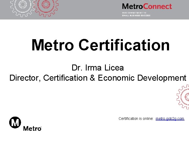 Metro Certification Dr. Irma Licea Director, Certification & Economic Development Certification is online: metro.