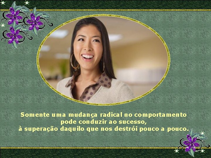 Somente uma mudança radical no comportamento pode conduzir ao sucesso, à superação daquilo que