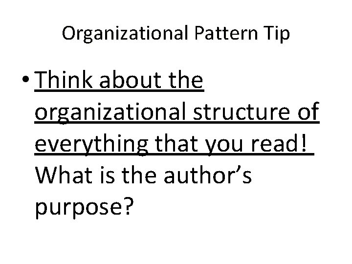 Organizational Pattern Tip • Think about the organizational structure of everything that you read!