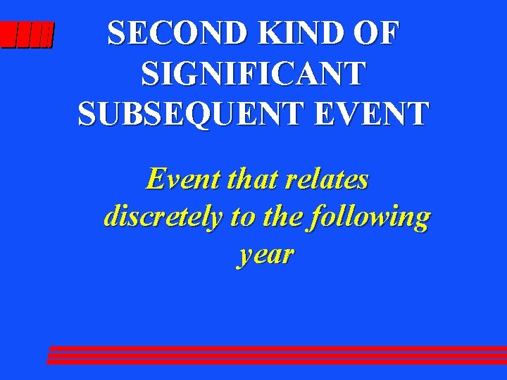 SECOND KIND OF SIGNIFICANT SUBSEQUENT EVENT Event that relates discretely to the following year
