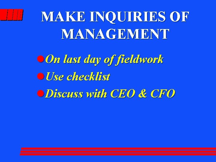 MAKE INQUIRIES OF MANAGEMENT l. On last day of fieldwork l. Use checklist l.